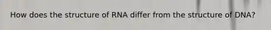 How does the structure of RNA differ from the structure of DNA?