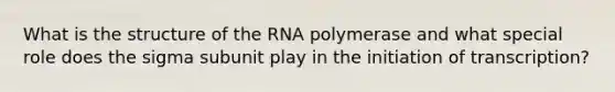 What is the structure of the RNA polymerase and what special role does the sigma subunit play in the initiation of transcription?