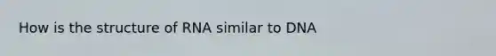How is the structure of RNA similar to DNA