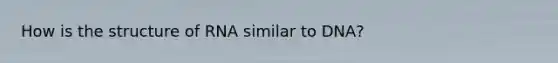 How is the structure of RNA similar to DNA?