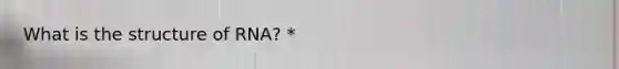 What is the structure of RNA? *