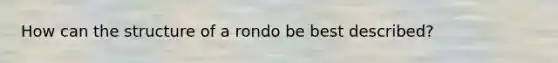 How can the structure of a rondo be best described?