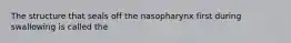 The structure that seals off the nasopharynx first during swallowing is called the