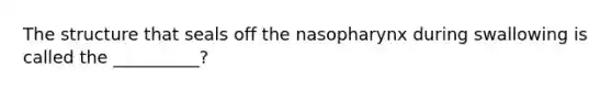 The structure that seals off the nasopharynx during swallowing is called the __________?