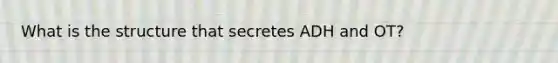 What is the structure that secretes ADH and OT?