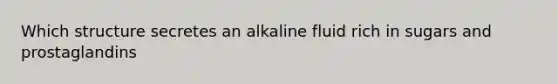 Which structure secretes an alkaline fluid rich in sugars and prostaglandins