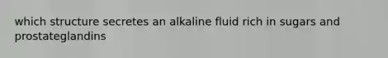 which structure secretes an alkaline fluid rich in sugars and prostateglandins