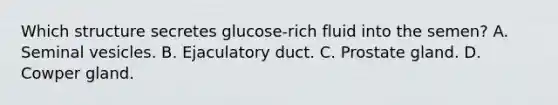 Which structure secretes glucose-rich fluid into the semen? A. Seminal vesicles. B. Ejaculatory duct. C. Prostate gland. D. Cowper gland.