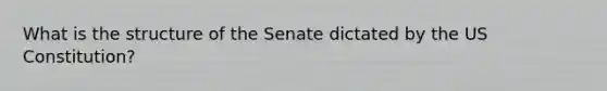 What is the structure of the Senate dictated by the US Constitution?