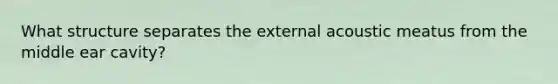 What structure separates the external acoustic meatus from the middle ear cavity?