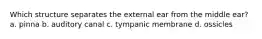 Which structure separates the external ear from the middle ear? a. pinna b. auditory canal c. tympanic membrane d. ossicles