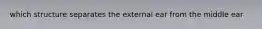 which structure separates the external ear from the middle ear