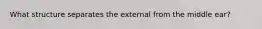 What structure separates the external from the middle ear?