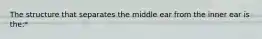 The structure that separates the middle ear from the inner ear is the:*