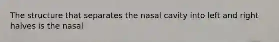 The structure that separates the nasal cavity into left and right halves is the nasal