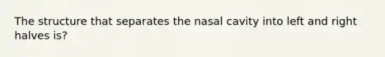 The structure that separates the nasal cavity into left and right halves is?