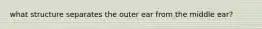 what structure separates the outer ear from the middle ear?
