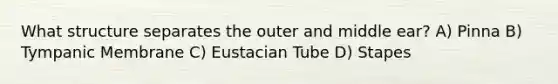 What structure separates the outer and middle ear? A) Pinna B) Tympanic Membrane C) Eustacian Tube D) Stapes