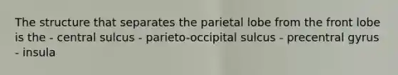 The structure that separates the parietal lobe from the front lobe is the - central sulcus - parieto-occipital sulcus - precentral gyrus - insula