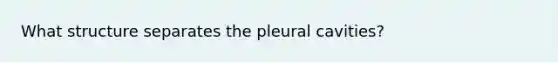 What structure separates the pleural cavities?