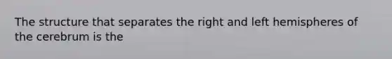 The structure that separates the right and left hemispheres of the cerebrum is the