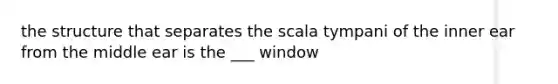 the structure that separates the scala tympani of the inner ear from the middle ear is the ___ window