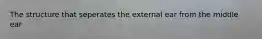 The structure that seperates the external ear from the middle ear