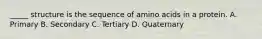 _____ structure is the sequence of amino acids in a protein. A. Primary B. Secondary C. Tertiary D. Quaternary