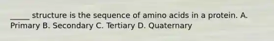 _____ structure is the sequence of amino acids in a protein. A. Primary B. Secondary C. Tertiary D. Quaternary