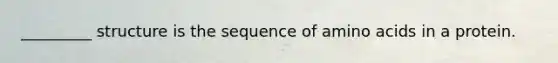 _________ structure is the sequence of <a href='https://www.questionai.com/knowledge/k9gb720LCl-amino-acids' class='anchor-knowledge'>amino acids</a> in a protein.