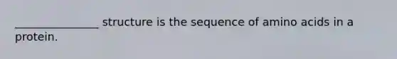 _______________ structure is the sequence of amino acids in a protein.