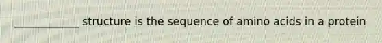 ____________ structure is the sequence of <a href='https://www.questionai.com/knowledge/k9gb720LCl-amino-acids' class='anchor-knowledge'>amino acids</a> in a protein