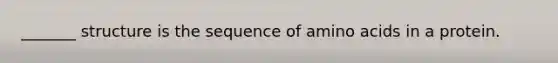 _______ structure is the sequence of amino acids in a protein.