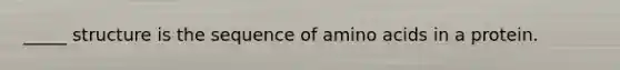 _____ structure is the sequence of amino acids in a protein.