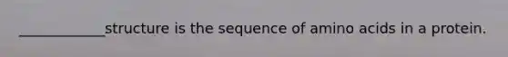 ____________structure is the sequence of amino acids in a protein.