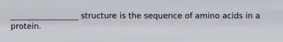 _________________ structure is the sequence of amino acids in a protein.