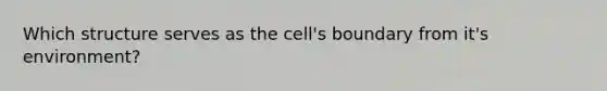 Which structure serves as the cell's boundary from it's environment?