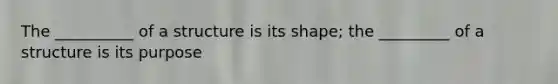 The __________ of a structure is its shape; the _________ of a structure is its purpose