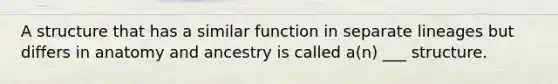 A structure that has a similar function in separate lineages but differs in anatomy and ancestry is called a(n) ___ structure.