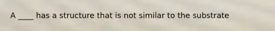 A ____ has a structure that is not similar to the substrate