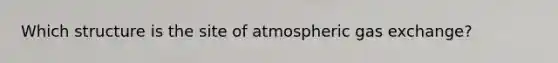 Which structure is the site of atmospheric gas exchange?