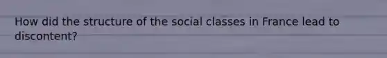 How did the structure of the social classes in France lead to discontent?