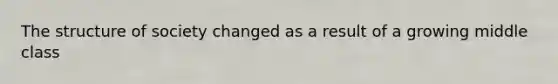 The structure of society changed as a result of a growing middle class