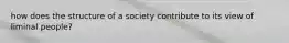 how does the structure of a society contribute to its view of liminal people?