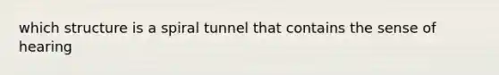 which structure is a spiral tunnel that contains the sense of hearing