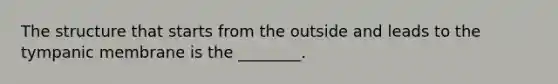 The structure that starts from the outside and leads to the tympanic membrane is the​ ________.