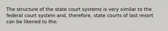 The structure of the state court systems is very similar to the federal court system and, therefore, state courts of last resort can be likened to the: