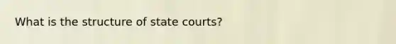 What is the structure of state courts?