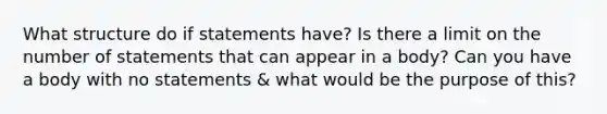 What structure do if statements have? Is there a limit on the number of statements that can appear in a body? Can you have a body with no statements & what would be the purpose of this?