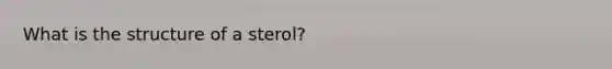 What is the structure of a sterol?